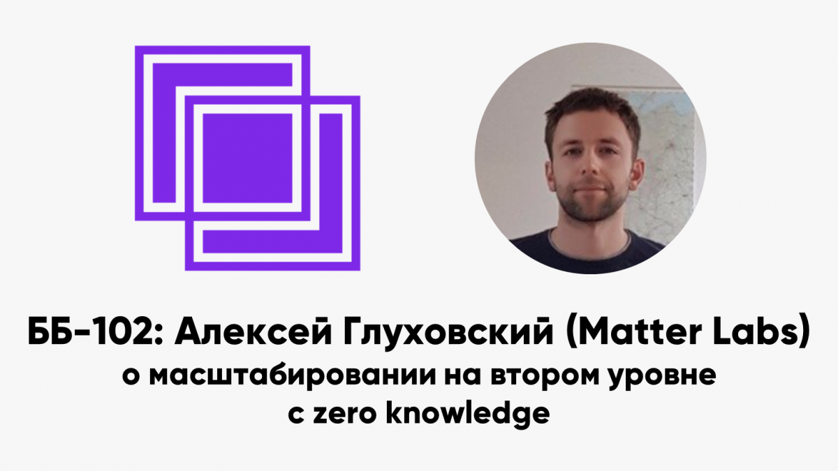 ББ-102: Алексей Глуховский (Matter Labs) о масштабировании на втором уровне с zero knowledge